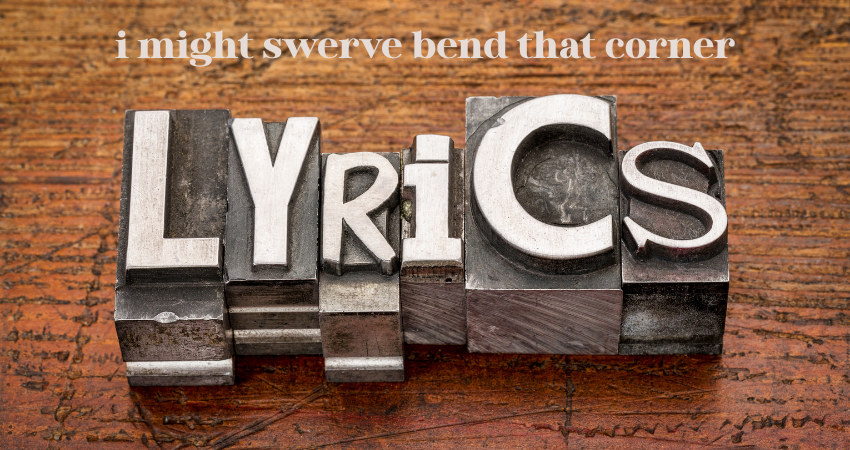 i might swerve bend that corner lyrics